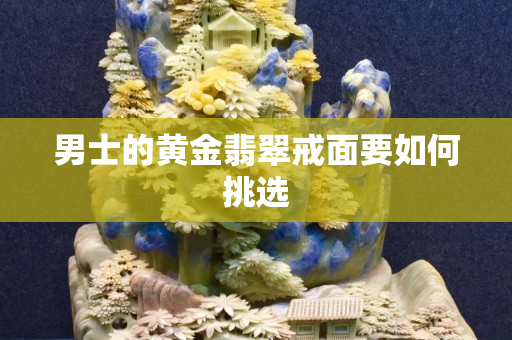 男士的黄金翡翠戒面要如何挑选
