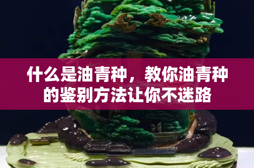 什么是油青种，教你油青种的鉴别方法让你不迷路