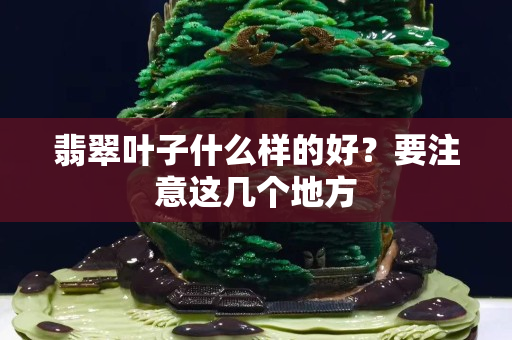 翡翠叶子什么样的好？要注意这几个地方