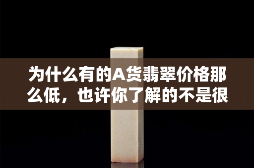 为什么有的A货翡翠价格那么低，也许你了解的不是很全面