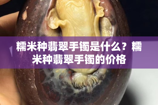 糯米种翡翠手镯是什么？糯米种翡翠手镯的价格