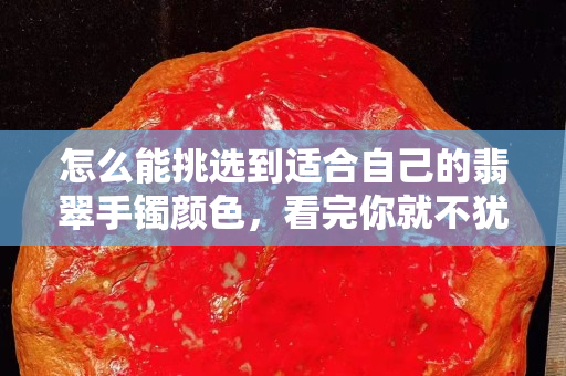 怎么能挑选到适合自己的翡翠手镯颜色，看完你就不犹豫了