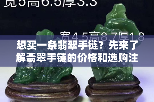 想买一条翡翠手链？先来了解翡翠手链的价格和选购注意事项吧