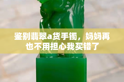 鉴别翡翠a货手镯，妈妈再也不用担心我买错了