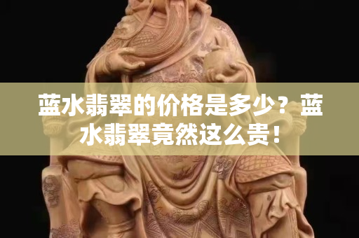 蓝水翡翠的价格是多少？蓝水翡翠竟然这么贵！