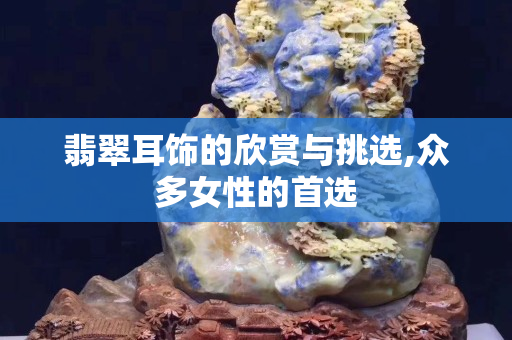 翡翠耳饰的欣赏与挑选,众多女性的首选