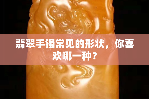 翡翠手镯常见的形状，你喜欢哪一种？