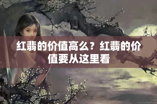 红翡的价值高么？红翡的价值要从这里看