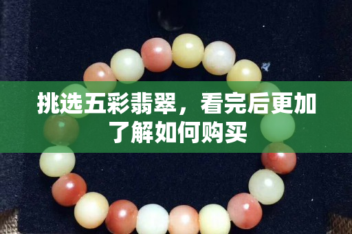 挑选五彩翡翠，看完后更加了解如何购买