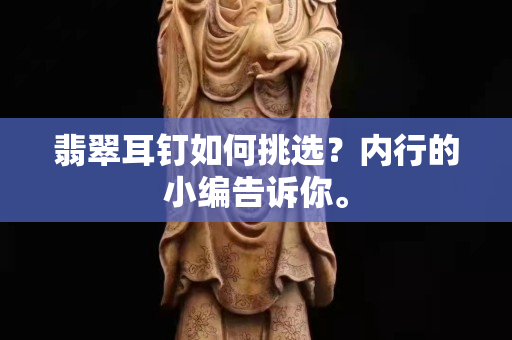 翡翠耳钉如何挑选？内行的小编告诉你。