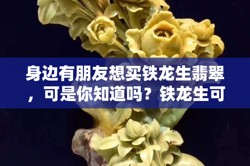身边有朋友想买铁龙生翡翠，可是你知道吗？铁龙生可以分为八级