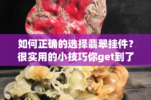 如何正确的选择翡翠挂件？很实用的小技巧你get到了嘛！