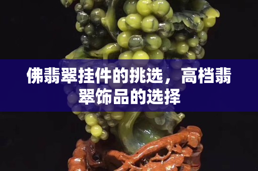 佛翡翠挂件的挑选，高档翡翠饰品的选择