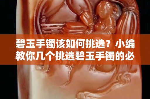 碧玉手镯该如何挑选？小编教你几个挑选碧玉手镯的必杀技。