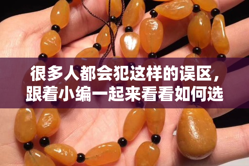 很多人都会犯这样的误区，跟着小编一起来看看如何选购翡翠手镯。