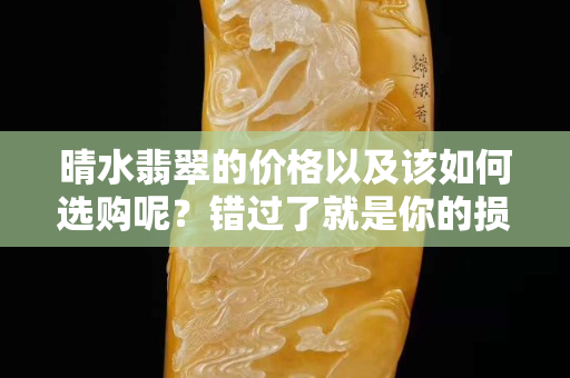晴水翡翠的价格以及该如何选购呢？错过了就是你的损失