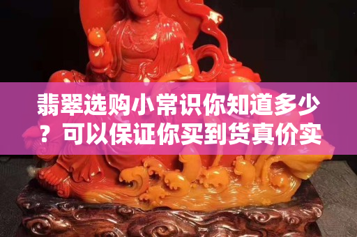 翡翠选购小常识你知道多少？可以保证你买到货真价实的翡翠