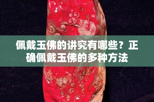 佩戴玉佛的讲究有哪些？正确佩戴玉佛的多种方法