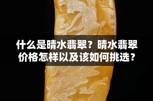什么是晴水翡翠？晴水翡翠价格怎样以及该如何挑选？