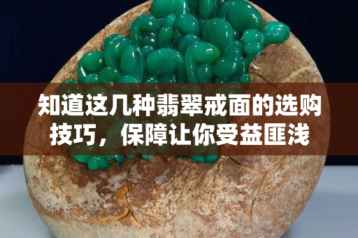 知道这几种翡翠戒面的选购技巧，保障让你受益匪浅