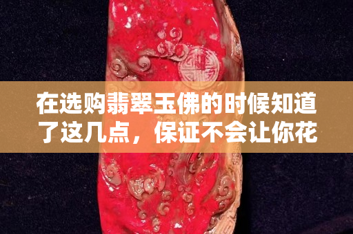 在选购翡翠玉佛的时候知道了这几点，保证不会让你花冤枉钱。
