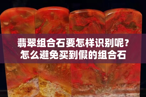 翡翠组合石要怎样识别呢？怎么避免买到假的组合石