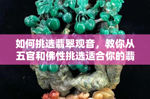 如何挑选翡翠观音，教你从五官和佛性挑选适合你的翡翠观音