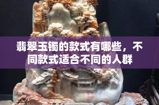 翡翠玉镯的款式有哪些，不同款式适合不同的人群