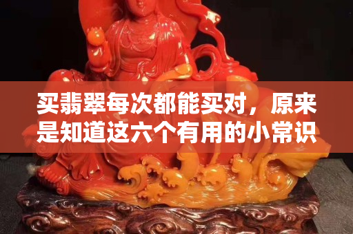买翡翠每次都能买对，原来是知道这六个有用的小常识