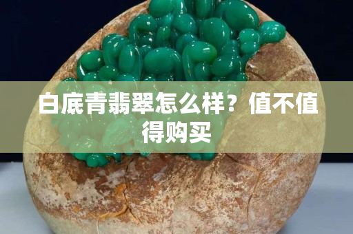 白底青翡翠怎么样？值不值得购买