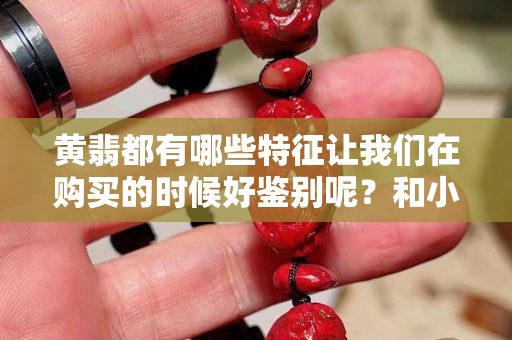 黄翡都有哪些特征让我们在购买的时候好鉴别呢？和小编一起来看看