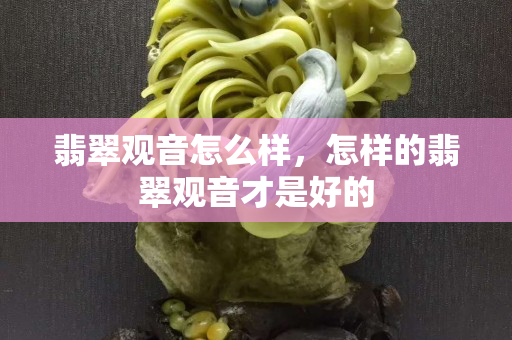 翡翠观音怎么样，怎样的翡翠观音才是好的
