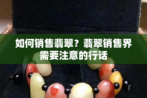 如何销售翡翠？翡翠销售界需要注意的行话