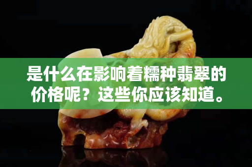 是什么在影响着糯种翡翠的价格呢？这些你应该知道。