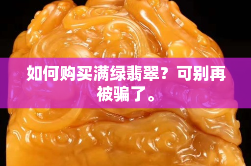 如何购买满绿翡翠？可别再被骗了。