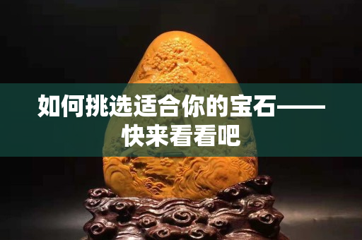 如何挑选适合你的宝石——快来看看吧