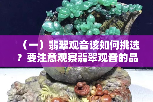 （一）翡翠观音该如何挑选？要注意观察翡翠观音的品相