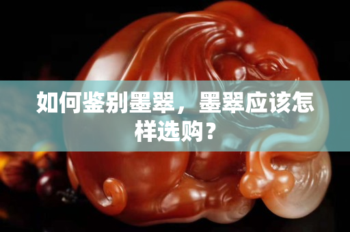如何鉴别墨翠，墨翠应该怎样选购？