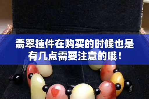 翡翠挂件在购买的时候也是有几点需要注意的哦！