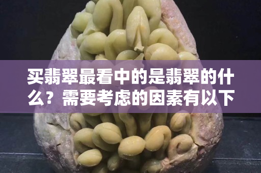 买翡翠最看中的是翡翠的什么？需要考虑的因素有以下内容