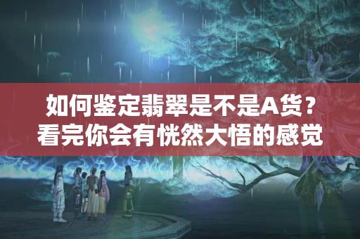如何鉴定翡翠是不是A货？看完你会有恍然大悟的感觉
