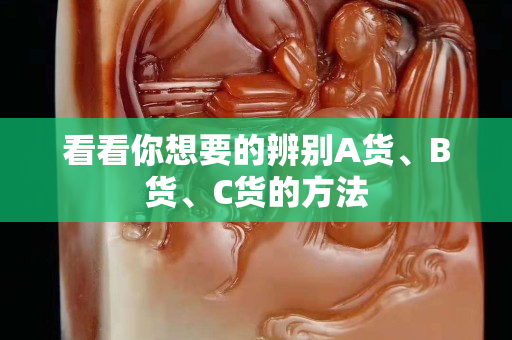 看看你想要的辨别A货、B货、C货的方法