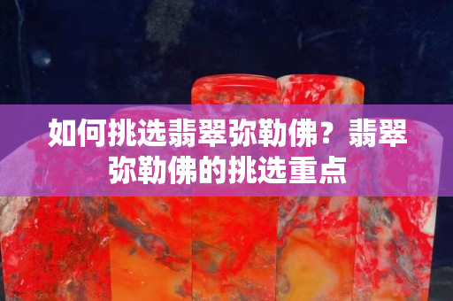 如何挑选翡翠弥勒佛？翡翠弥勒佛的挑选重点
