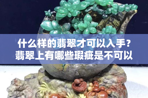 什么样的翡翠才可以入手？翡翠上有哪些瑕疵是不可以买的？