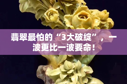 翡翠最怕的“3大破绽”，一波更比一波要命！