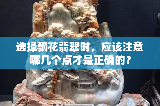 选择飘花翡翠时，应该注意哪几个点才是正确的？