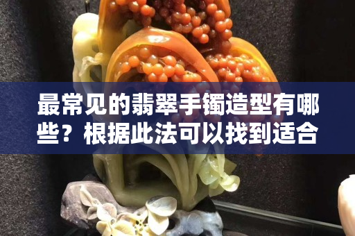 最常见的翡翠手镯造型有哪些？根据此法可以找到适合自己的翡翠手镯