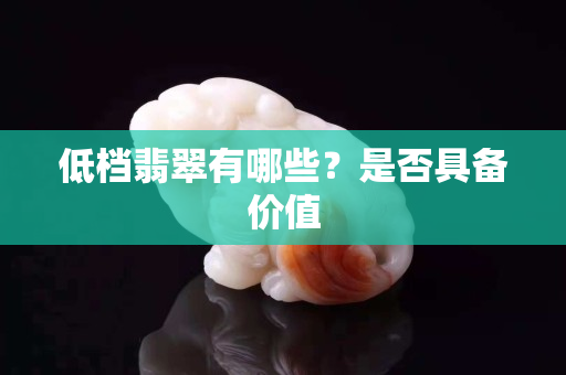 低档翡翠有哪些？是否具备价值