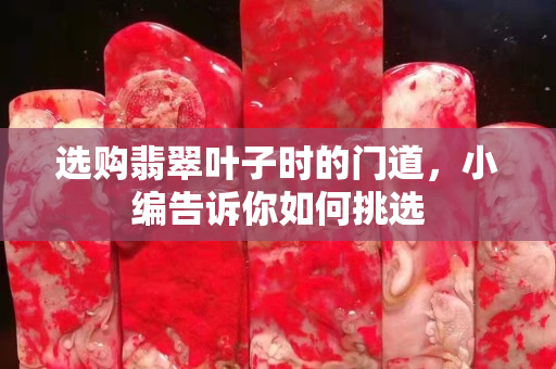 选购翡翠叶子时的门道，小编告诉你如何挑选