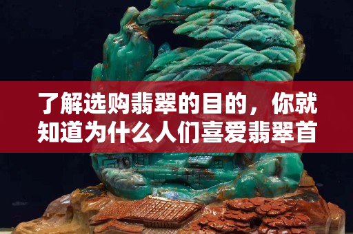 了解选购翡翠的目的，你就知道为什么人们喜爱翡翠首饰了